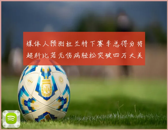 媒体人预测杜兰特下赛季总得分将超科比若无伤病轻松突破四万大关