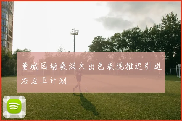 曼城因胡桑诺夫出色表现推迟引进右后卫计划