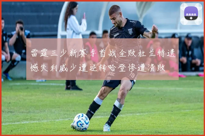 雷霆三少新赛季首战全败杜兰特遗憾失利威少遭逆转哈登惨遭溃败