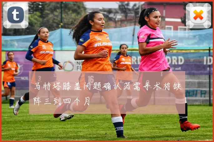 马特塔膝盖问题确认若需手术将缺阵三到四个月
