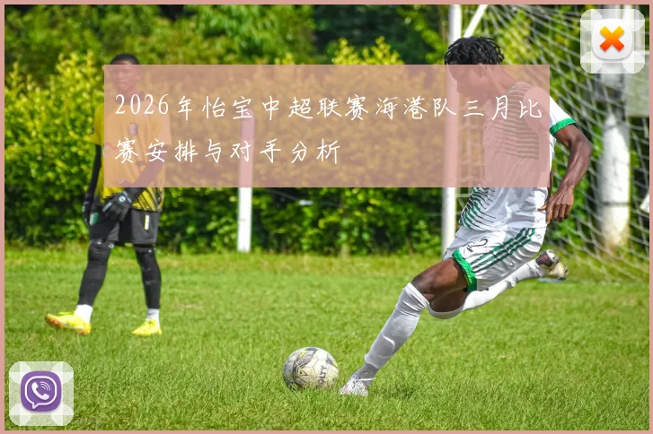 2026年怡宝中超联赛海港队三月比赛安排与对手分析