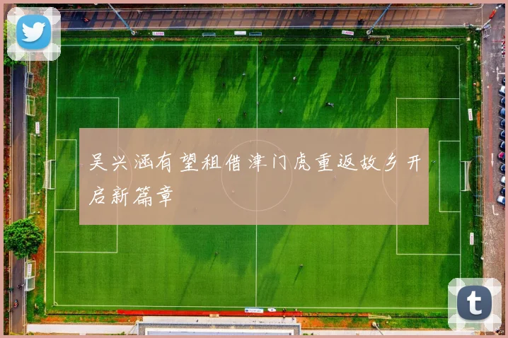 吴兴涵有望租借津门虎重返故乡开启新篇章