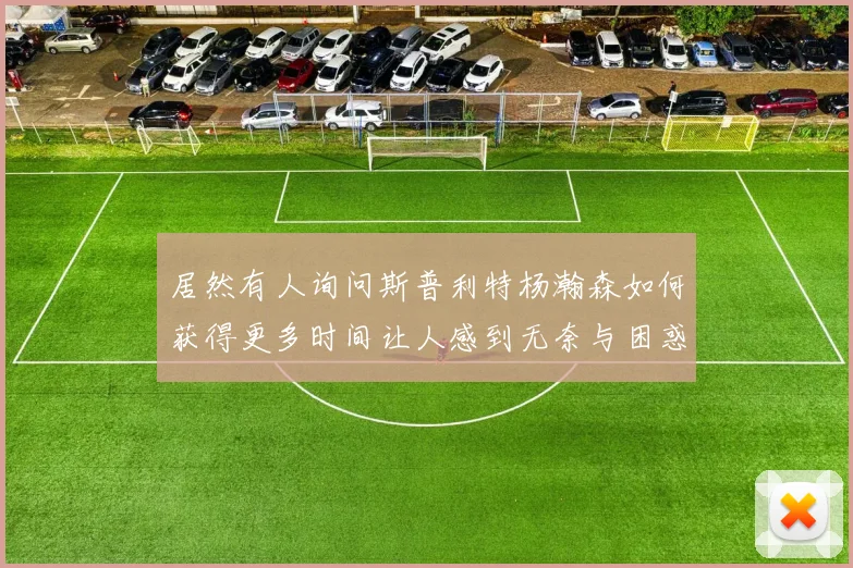 居然有人询问斯普利特杨瀚森如何获得更多时间让人感到无奈与困惑