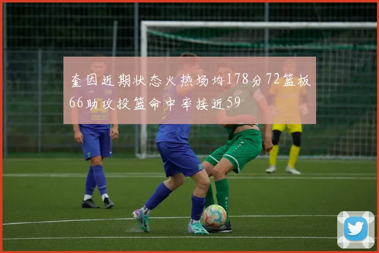 奎因近期状态火热场均178分72篮板66助攻投篮命中率接近59