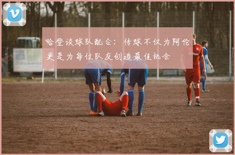 哈登谈球队配合：传球不仅为阿伦更是为每位队友创造最佳机会
