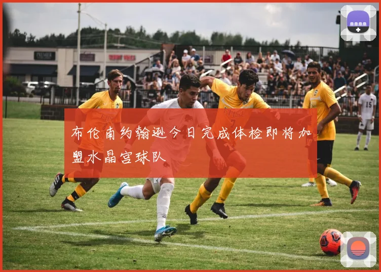 布伦南约翰逊今日完成体检即将加盟水晶宫球队