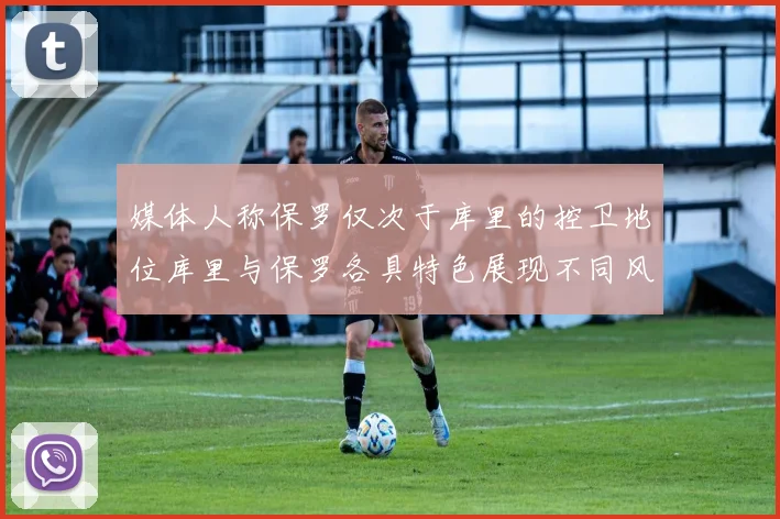 媒体人称保罗仅次于库里的控卫地位库里与保罗各具特色展现不同风格