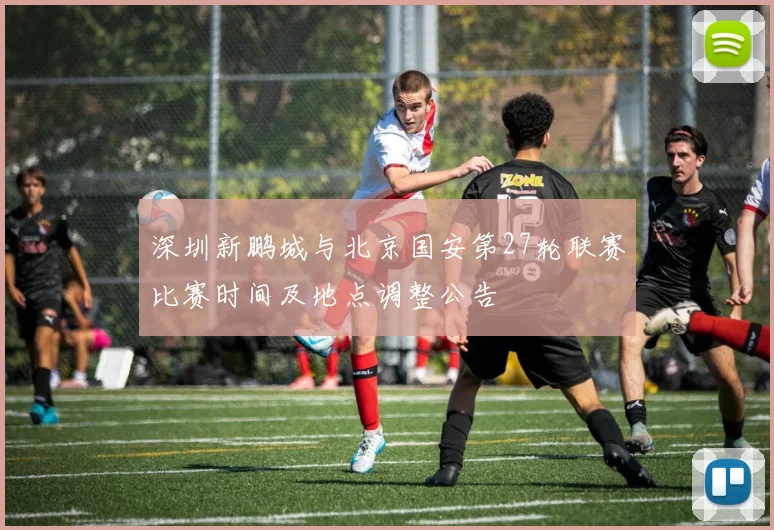 深圳新鹏城与北京国安第27轮联赛比赛时间及地点调整公告