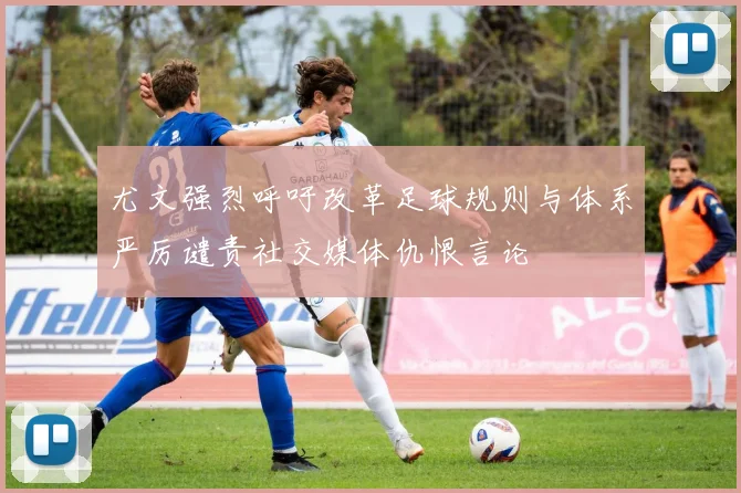 尤文强烈呼吁改革足球规则与体系严厉谴责社交媒体仇恨言论