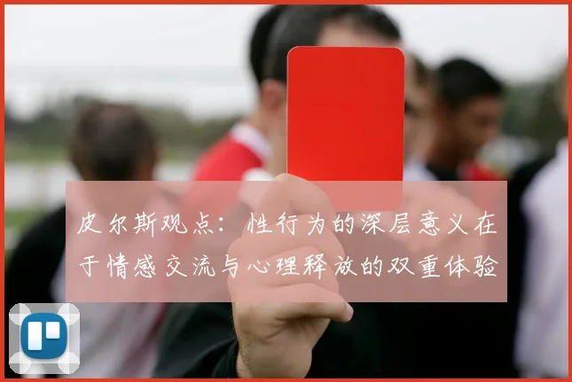 皮尔斯观点：性行为的深层意义在于情感交流与心理释放的双重体验