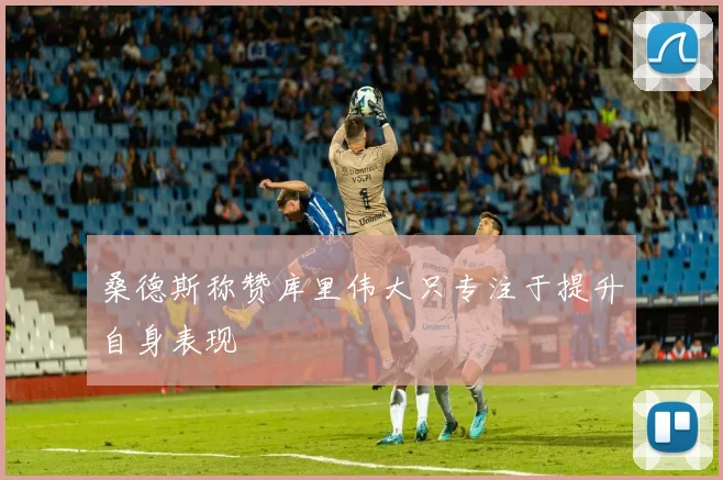 桑德斯称赞库里伟大只专注于提升自身表现