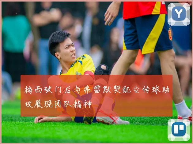 梅西破门后与弗雷默契配合传球助攻展现团队精神