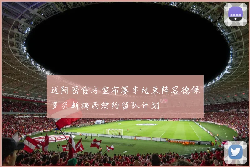 迈阿密官方宣布赛季结束阵容德保罗买断梅西续约留队计划