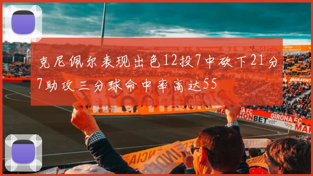 克尼佩尔表现出色12投7中砍下21分7助攻三分球命中率高达55