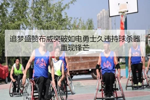 追梦盛赞布威突破如电勇士久违持球杀器重现锋芒 | ACMilan